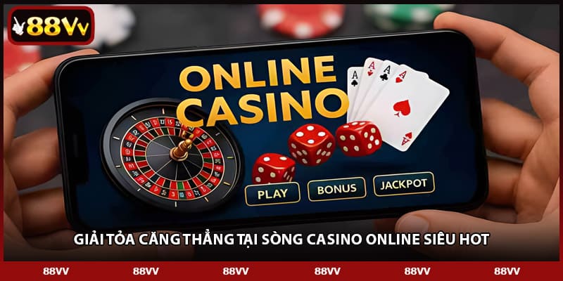 giai toa cang thang tai song casino online sieu hot