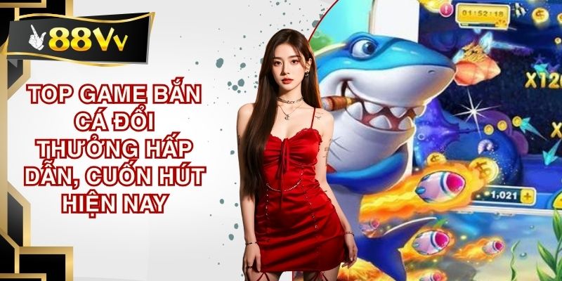 Top game bắn cá đổi thưởng